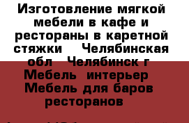 Изготовление мягкой мебели в кафе и рестораны в каретной стяжки  - Челябинская обл., Челябинск г. Мебель, интерьер » Мебель для баров, ресторанов   